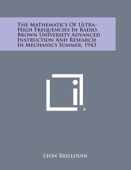 The Mathematics of Ultra-High Frequencies in Radio. Brown University Advanced Instruction and Research in Mechanics Summer, 1943