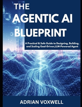 Paperback The Agentic AI Blueprint: A Practical & Safe Guide to Designing, Building, and Scaling Goal-Driven, LLM-Powered Agents Book