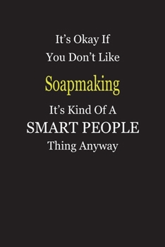 It's Okay If You Don't Like Soapmaking It's Kind Of A Smart People Thing Anyway: Blank Lined Notebook Journal Gift Idea