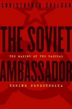 Hardcover The Soviet Ambassador: The Making of the Radical Behind Perestroika Book