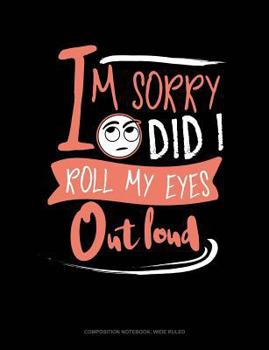 Paperback Im Sorry Did I Roll My Eyes Out Loud: Composition Notebook: Wide Ruled Book