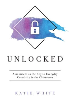 Paperback Unlocked: Assessment as the Key to Everyday Creativity in the Classroom (Teaching and Measuring Creativity and Creative Skills) Book