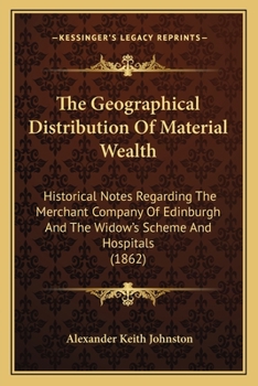 Paperback The Geographical Distribution Of Material Wealth: Historical Notes Regarding The Merchant Company Of Edinburgh And The Widow's Scheme And Hospitals (1 Book