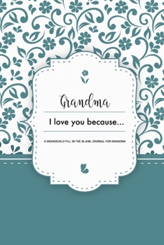 Grandma I Love You Because A Grandchild Fill In The Blank Journal For Grandma: Blue Granddaughter or Grandson gift to Granny A Sweet Prompt Journal to ... Nana Smile for her Birthday or Holiday Season