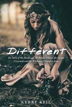 Different : The Story of My Handicap: the Battles I Faced, the Lessons I Learned, and the Wholeness I Found in Jesus