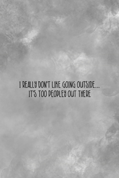 I Really Don't Like Going Outside… It's Too Peopley Out There: All Purpose 6x9 Blank Lined Notebook Journal Way Better Than A Card Trendy Unique Gift Gray Texture Anti Social