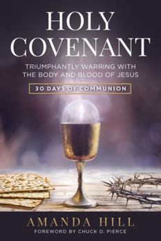 Holy Covenant : Triumphantly Warring with the Body and Blood of Jesus: 30 Days of Communion