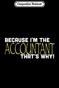 Composition Notebook: Because I'm The Accountant That's Why Funny Accountancy  Journal/Notebook Blank Lined Ruled 6x9 100 Pages