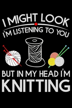 I Might Look I'm Listening To You But in My Head I'm Knitting: Knitting Project journal Gifts. Best Knitting Project Journal Notebook for Knitters who ... perfect Project Journal Gifts For Knitters.