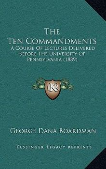 Paperback The Ten Commandments: A Course Of Lectures Delivered Before The University Of Pennsylvania (1889) Book