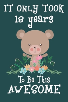 It only took 18 years to be this awesome: 18 Year Old Perfect Birthday Gift for Boys and Girls