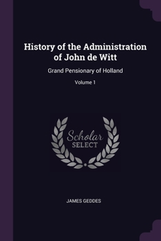 Paperback History of the Administration of John de Witt: Grand Pensionary of Holland; Volume 1 Book