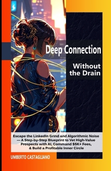 Deep Connection Without the Drain: Escape the LinkedIn Grind and Algorithmic Noise — A Step-by-Step Blueprint to Vet High-Value Prospects with AI, ... Circle (The AI-Powered Introvert Series)
