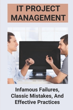 Paperback IT Project Management: Infamous Failures, Classic Mistakes, And Effective Practices: Top Reasons Why Software Projects Fail Book