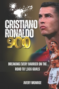 Cristiano Ronaldo 900: Breaking Every Barrier on the Road to 1,000 Goals