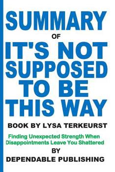 Paperback Summary of It's Not Supposed to Be This Way Book by Lysa TerKeurst: Finding Unexpected Strength When Disappointments Leave You Shattered Book