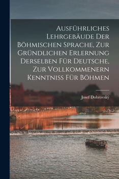 Paperback Ausführliches Lehrgebäude Der Böhmischen Sprache, Zur Gründlichen Erlernung Derselben Für Deutsche, Zur Vollkommenern Kenntniss Für Böhmen [Czech] Book