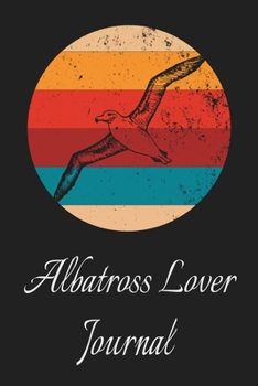 Albatross Lover Journal: Animal Lovers Gift. Pretty Lined Notebook & Diary For Writing And Note Taking For Your Special Day.(120 Blank Lined Pages - 6x9 Inches)