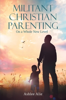 Paperback Militant Christian Parenting: On a Whole New Level Book