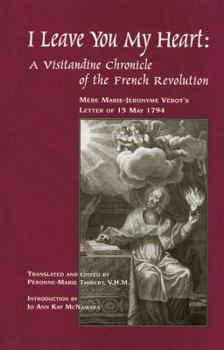 Hardcover I Leave You My Heart: A Visitandine Chronicle of the French Revolution: Mere Marie-Jeronyme Verot's Letter of 15 May, 1794 Book