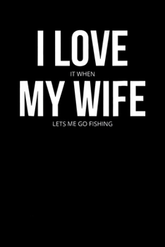 I love It When My Wife Lets Me Go Fishing: Fishing Trip Log Book, Fishing Journal for Kids; Includes 107 Journaling Pages 6"x9" for Recording Fishing ... Memories (Kids Journal Diary for Fishing)