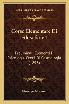 Corso Elementare Di Filosofia V1: Preliminari Elementi Di Psicologia Cenni Di Cosmologia (1898)