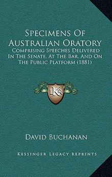 Paperback Specimens Of Australian Oratory: Comprising Speeches Delivered In The Senate, At The Bar, And On The Public Platform (1881) Book