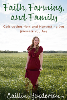 Hardcover Faith, Farming, and Family: Cultivating Hope and Harvesting Joy Wherever You Are Book