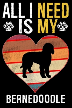 All I Need Is My Bernedoodle: Dog - This is Perfect Cool Funny Humor Gifts For Bernedoodle Dog Lovers - Best Gift For Mom Dad Father Mother Bernedoo