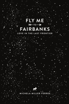 Paperback Fly Me To Fairbanks: Love in the Last Frontier Book