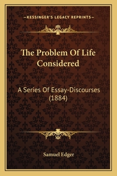The Problem Of Life Considered: A Series Of Essay-Discourses