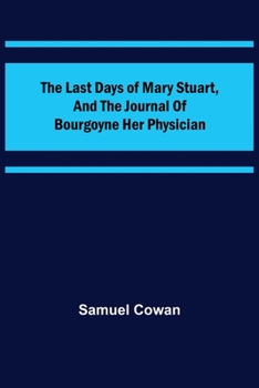 Paperback The Last Days of Mary Stuart, and the journal of Bourgoyne her physician Book