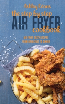 Hardcover The Step By Step Air Fryer Cookbook: Air Fryer Tasty Recipes From Breakfast To Dinner Book