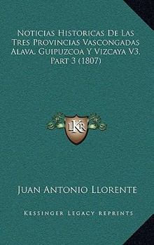 Paperback Noticias Historicas De Las Tres Provincias Vascongadas Alava, Guipuzcoa Y Vizcaya V3, Part 3 (1807) [Spanish] Book