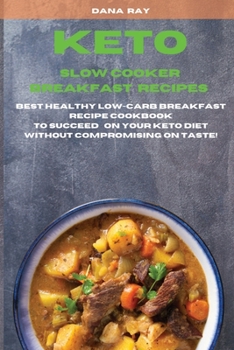 Keto Slow Cooker Breakfast Recipes: Best Healthy LOW-Carb Breakfast Recipe Cookbook to Succeed o Your Keto Diet Without Compromising on Taste!