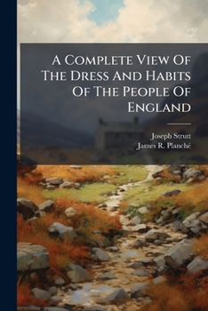 A Complete View of the Dress and Habits of the People of England, From the Establishment of the Saxons in Britain to the Present Time, Illustrated by Engravings ... of revised edition issued in 1842]