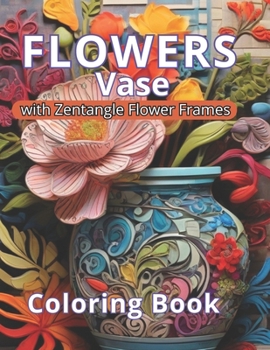 Flowers Vase Coloring Book: Art Therapy and Coloring Glamour. A Gift of Elegance and Tranquility. Coloring: A Luxurious Retreat for Relaxation and