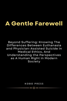 A Gentle Farewell: Beyond Suffering: Knowing The Differences Between Euthanasia and Physician-Assisted Suicide in Medical Ethics, And Und