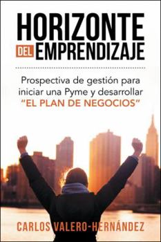 Horizonte del Emprendizaje: Prospectiva de Gesti�n Para Iniciar Una Pyme y Desarrollar El Plan de Negocios