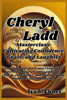 The Cheryl Ladd Masterclass: Cultivating Confidence, Grace, and Laughter: Unleash your inner star! Learn the secrets to Cheryl Ladd's enduring char