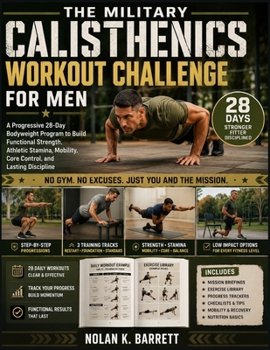 THE MILITARY CALISTHENICS WORKOUT CHALLENGE FOR MEN: A Progressive 28-Day Bodyweight Program to Build Functional Strength, Athletic Stamina, Mobility, Core Control, and Lasting Discipline