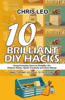 Paperback 10 Brilliant DIY Hacks: Using Everyday Items to Simplify Life, Shrink Waste, Spark Creativity and Save Money Book