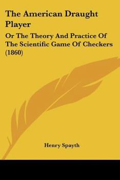 Paperback The American Draught Player: Or The Theory And Practice Of The Scientific Game Of Checkers (1860) Book