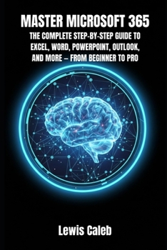 Paperback Master Microsoft 365: The Complete Step-By-Step Guide to Excel, Word, Powerpoint, Outlook, and More - From Beginner to Pro Book