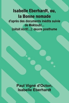 Paperback Isabelle Eberhardt, ou, la Bonne nomade: d'apr s des documents in dits suivie de Mektoub!... (c tait crit!...): uvre posthume [French] Book
