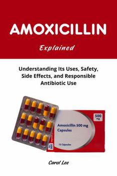 Paperback Amoxicillin Explained: Understanding Its Uses, Safety, Side Effects, and Responsible Antibiotic Use Book