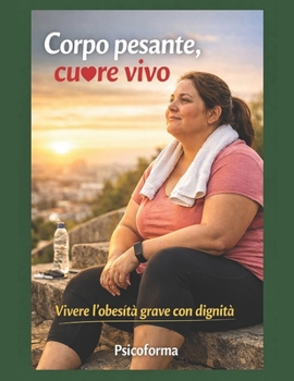 Corpo pesante, cuore vivo: vivere l’obesità grave con dignità (Italian Edition)