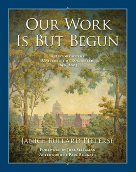 Hardcover Our Work Is But Begun: A History of the University of Rochester 1850-2005 Book