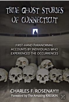 True Ghost Stories of Connecticut: First-Hand Paranormal Accounts by Individuals Who Experienced The Occurrences