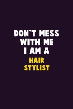 Don't Mess With Me, I Am A Hair Stylist: 6X9 Career  Pride 120 pages Writing Notebooks